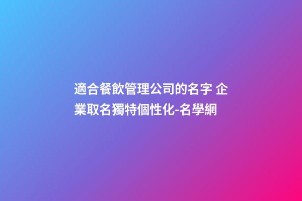 適合餐飲管理公司的名字 企業取名獨特個性化-名學網